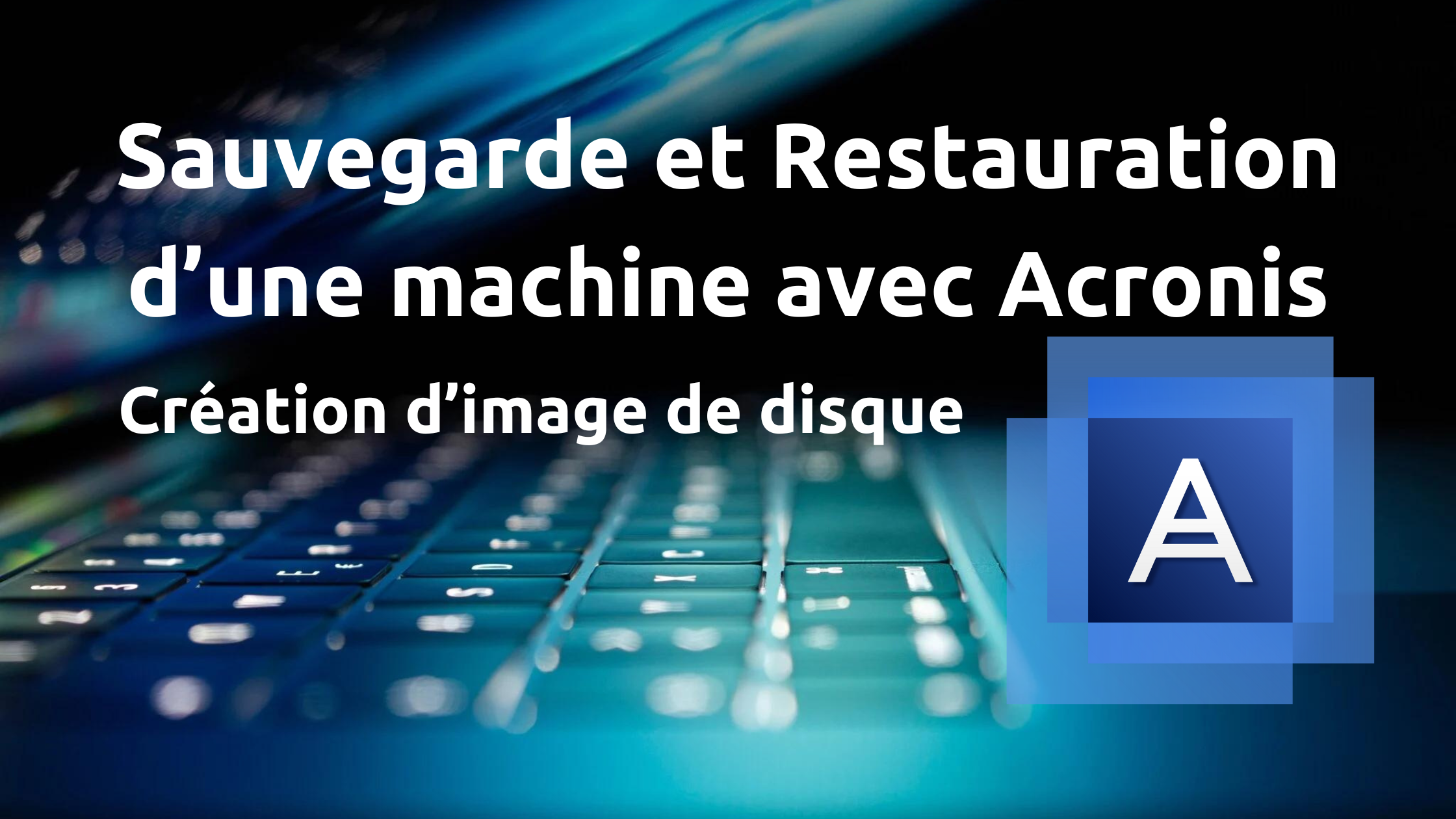 Sauvegarde et Restauration d&rsquo;une machine avec Acronis True Image