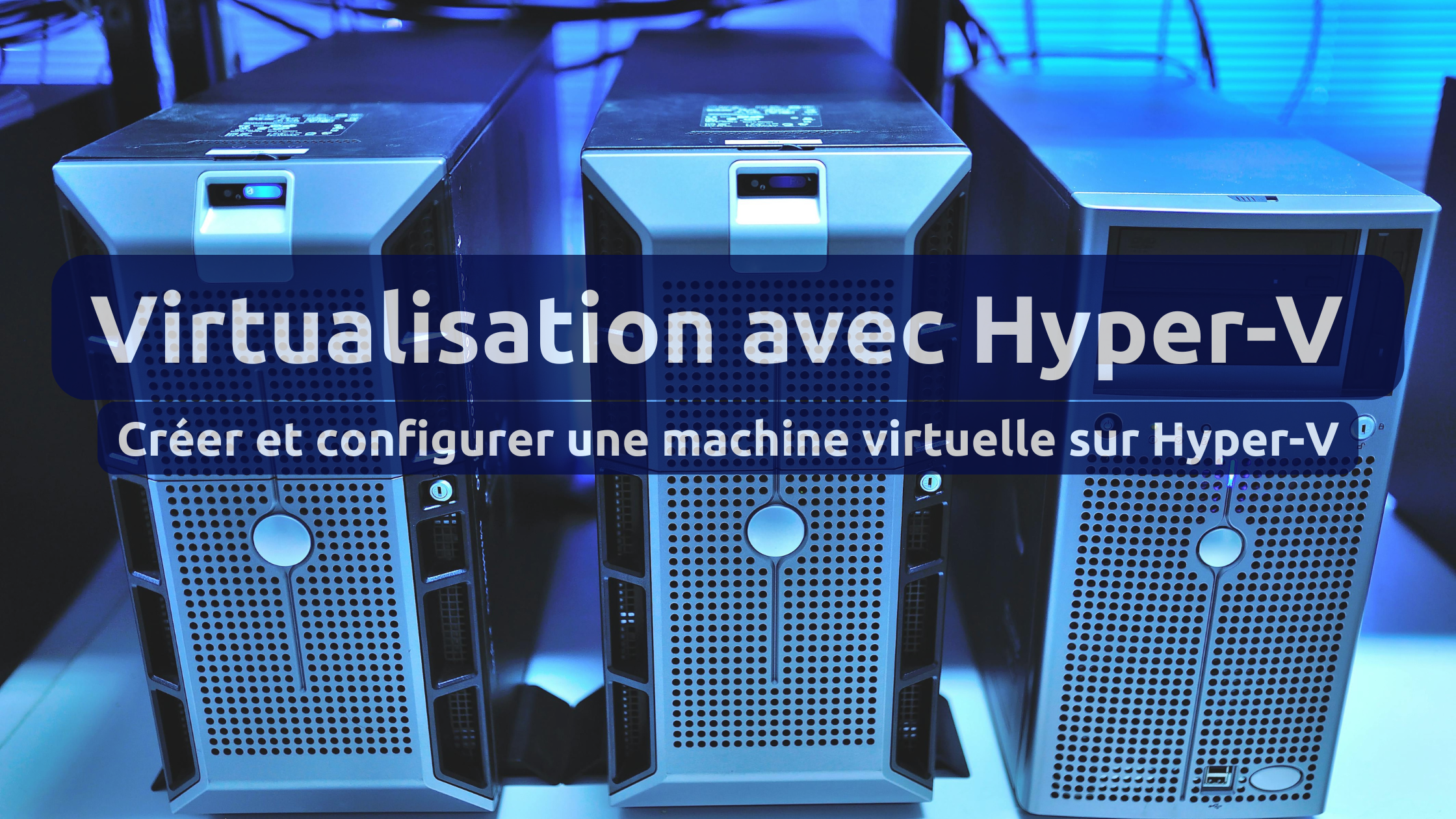 Virtualisation Hyper-V: Créer et configurer une machine virtuelle